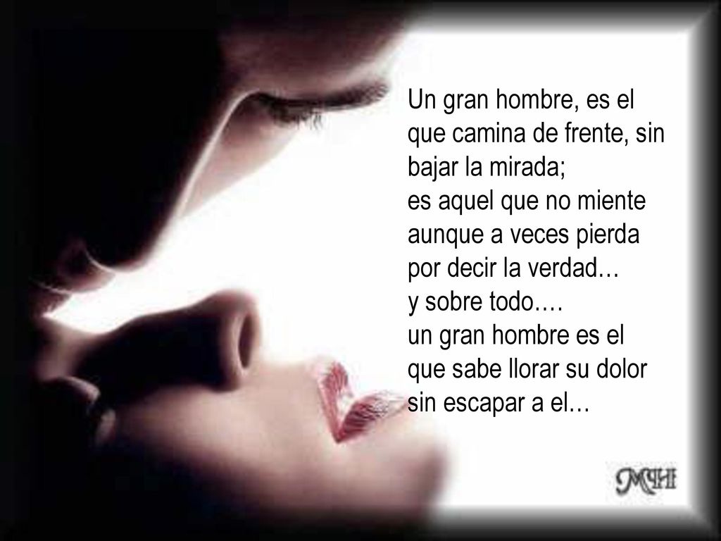 Un gran hombre, es el que camina de frente, sin bajar la mirada; es aquel que no miente aunque a veces pierda por decir la verdad…