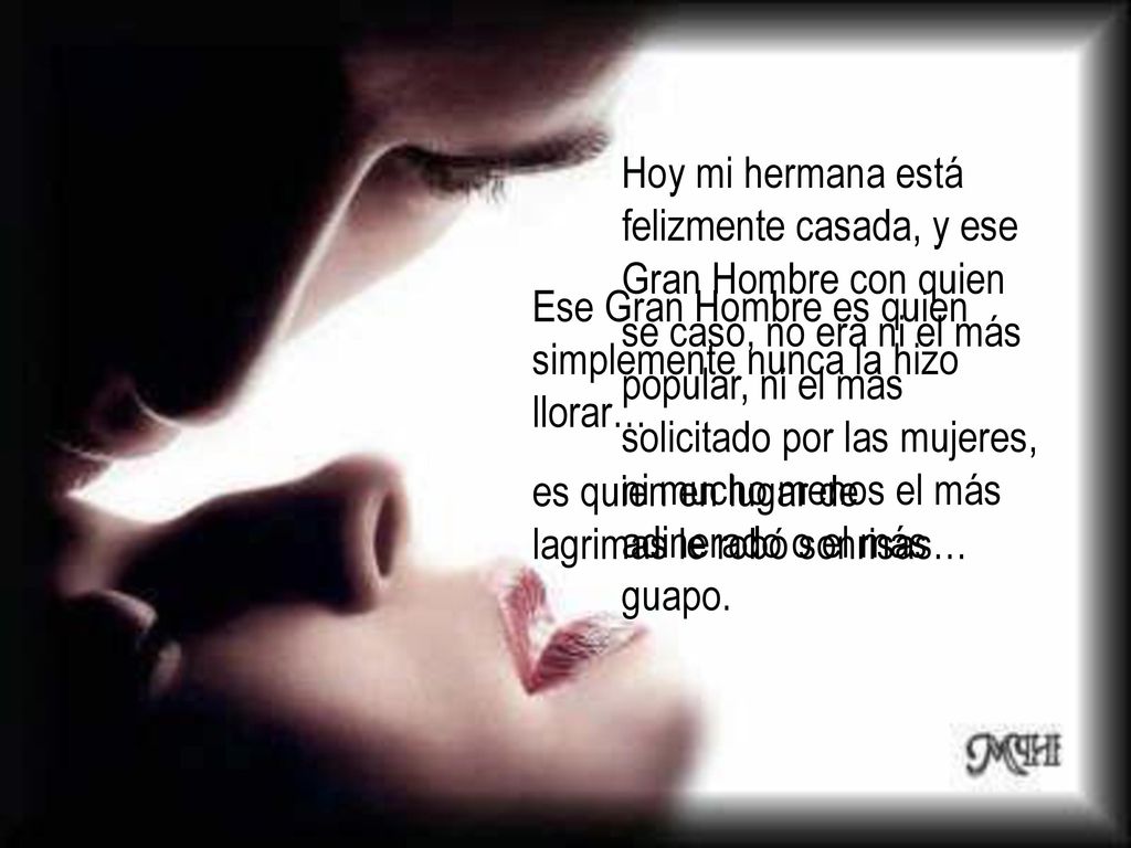 Hoy mi hermana está felizmente casada, y ese Gran Hombre con quien se casó, no era ni el más popular, ni el más solicitado por las mujeres, ni mucho menos el más adinerado o el más guapo.