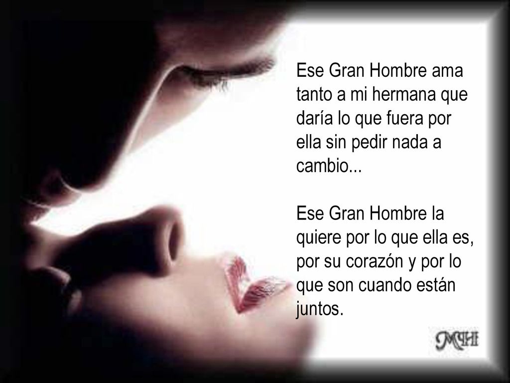 Ese Gran Hombre ama tanto a mi hermana que daría lo que fuera por ella sin pedir nada a cambio...