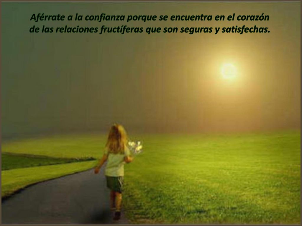 Aférrate a la confianza porque se encuentra en el corazón de las relaciones fructíferas que son seguras y satisfechas.
