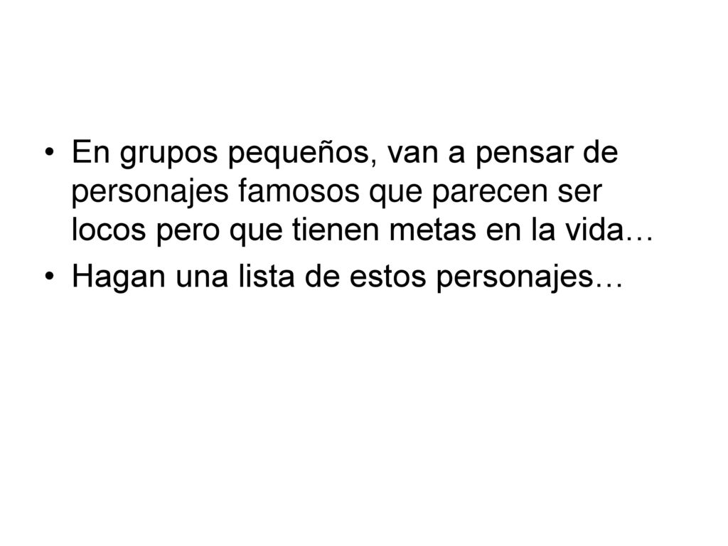 En grupos pequeños, van a pensar de personajes famosos que parecen ser locos pero que tienen metas en la vida…