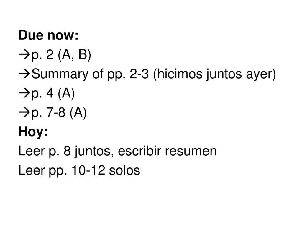 Due now: p. 2 (A, B) Summary of pp. 2-3 (hicimos juntos ayer) p. 4 (A) p. 7-8 (A) Hoy: Leer p. 8 juntos, escribir resumen.