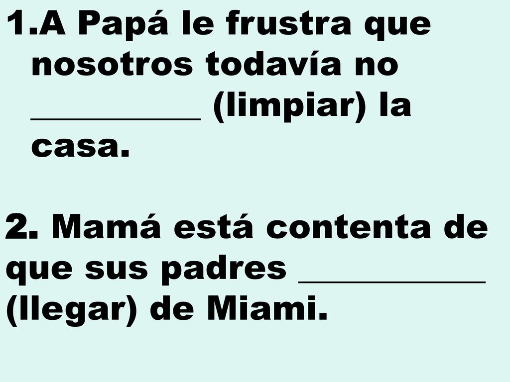 A Papá le frustra que nosotros todavía no __________ (limpiar) la casa.