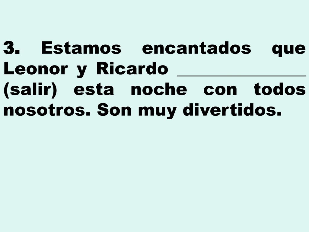 3. Estamos encantados que Leonor y Ricardo _______________ (salir) esta noche con todos nosotros.
