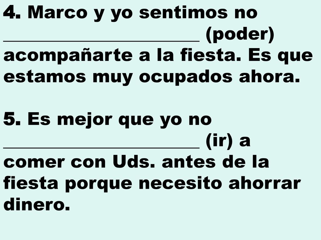 4. Marco y yo sentimos no ______________________ (poder) acompañarte a la fiesta. Es que estamos muy ocupados ahora.