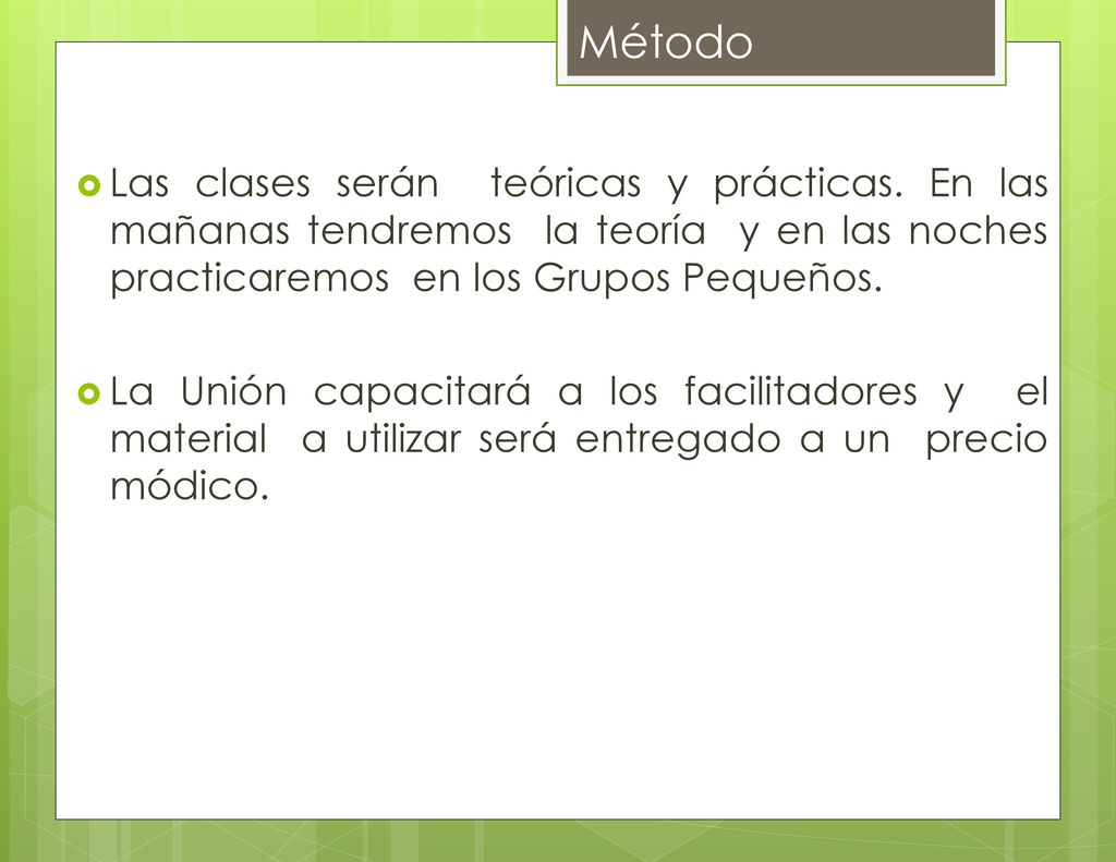 Método Las clases serán teóricas y prácticas. En las mañanas tendremos la teoría y en las noches practicaremos en los Grupos Pequeños.