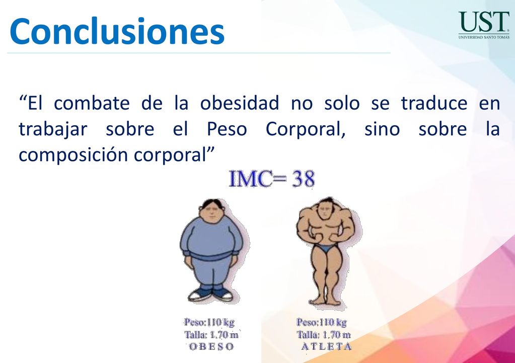Conclusiones El combate de la obesidad no solo se traduce en trabajar sobre el Peso Corporal, sino sobre la composición corporal