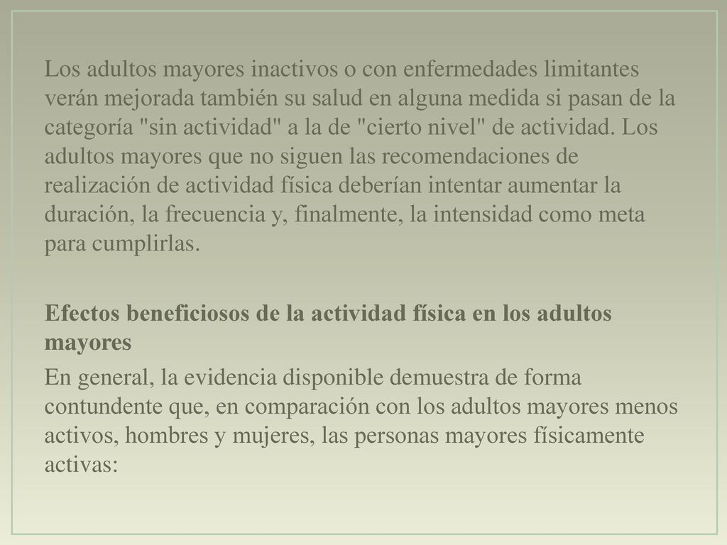Los adultos mayores inactivos o con enfermedades limitantes verán mejorada también su salud en alguna medida si pasan de la categoría sin actividad a la de cierto nivel de actividad.
