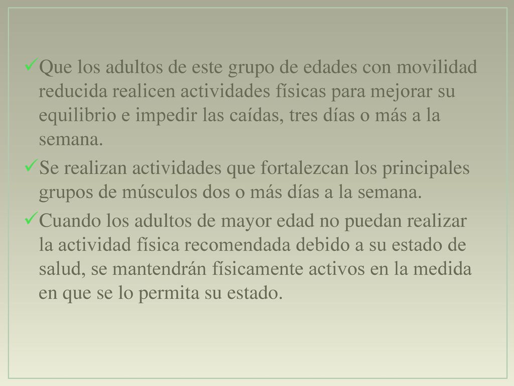 Que los adultos de este grupo de edades con movilidad reducida realicen actividades físicas para mejorar su equilibrio e impedir las caídas, tres días o más a la semana.