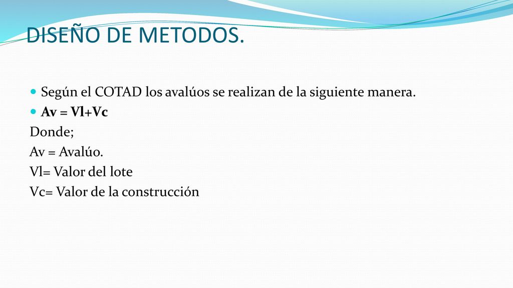 DISEÑO DE METODOS. Según el COTAD los avalúos se realizan de la siguiente manera. Av = Vl+Vc. Donde;