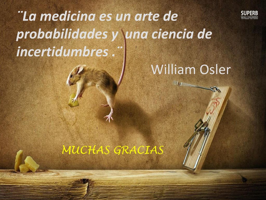 ¨La medicina es un arte de probabilidades y una ciencia de incertidumbres .¨