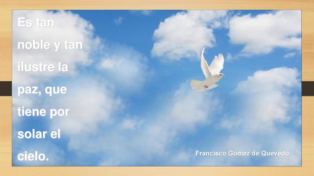 Es tan noble y tan ilustre la paz, que tiene por solar el cielo.