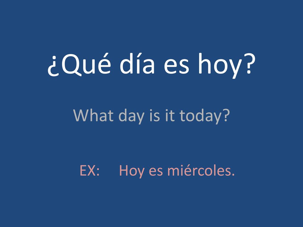 ¿Qué día es hoy What day is it today EX: Hoy es miércoles.
