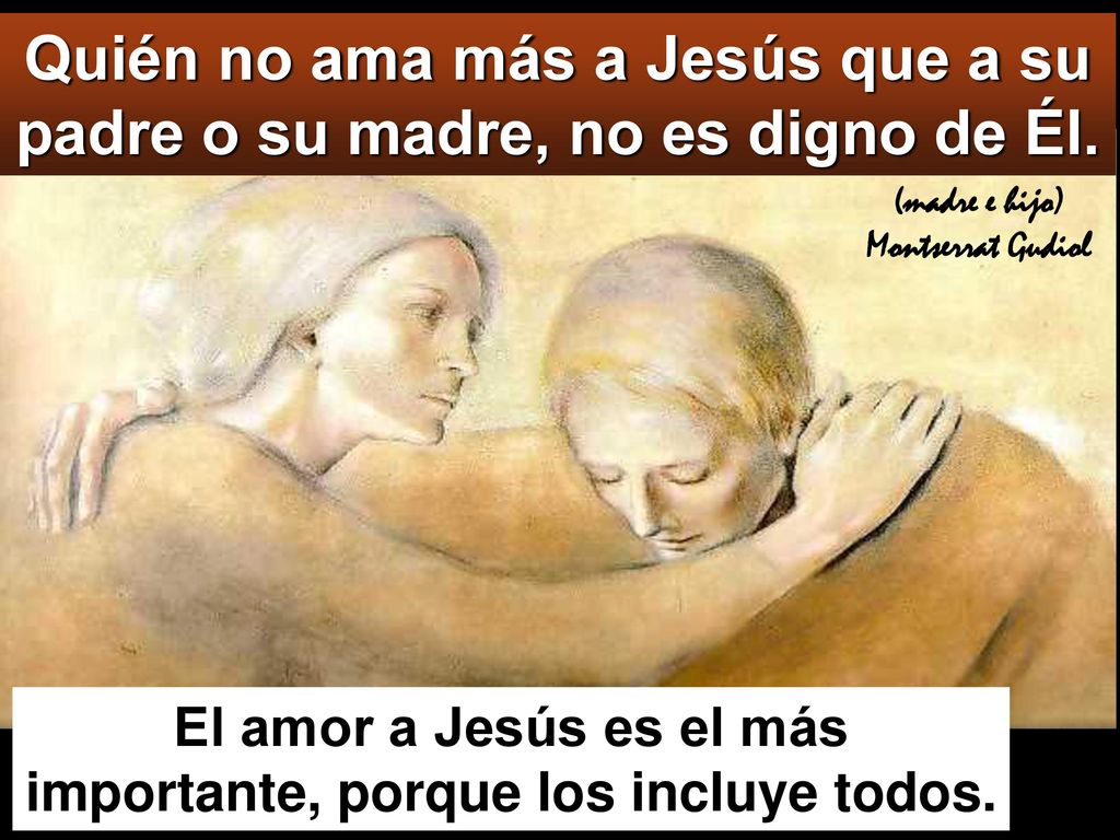 Quién no ama más a Jesús que a su padre o su madre, no es digno de Él.