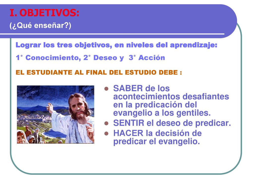 OBJETIVOS: (¿Qué enseñar ) Lograr los tres objetivos, en niveles del aprendizaje: 1° Conocimiento, 2° Deseo y 3° Acción.