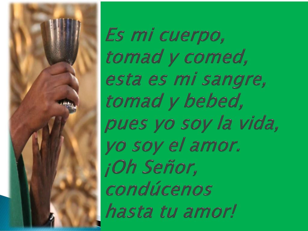 Es mi cuerpo, tomad y comed, esta es mi sangre, tomad y bebed, pues yo soy la vida, yo soy el amor.