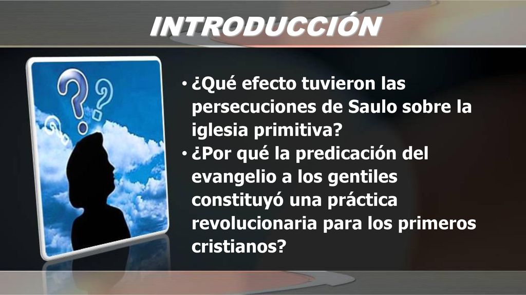 INTRODUCCIÓN ¿Qué efecto tuvieron las persecuciones de Saulo sobre la iglesia primitiva