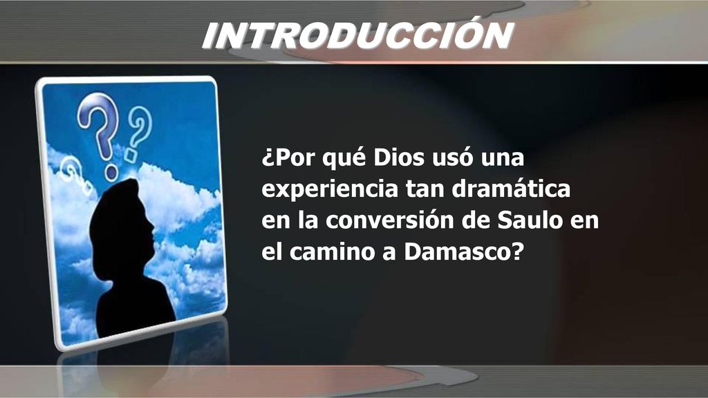 INTRODUCCIÓN ¿Por qué Dios usó una experiencia tan dramática en la conversión de Saulo en el camino a Damasco