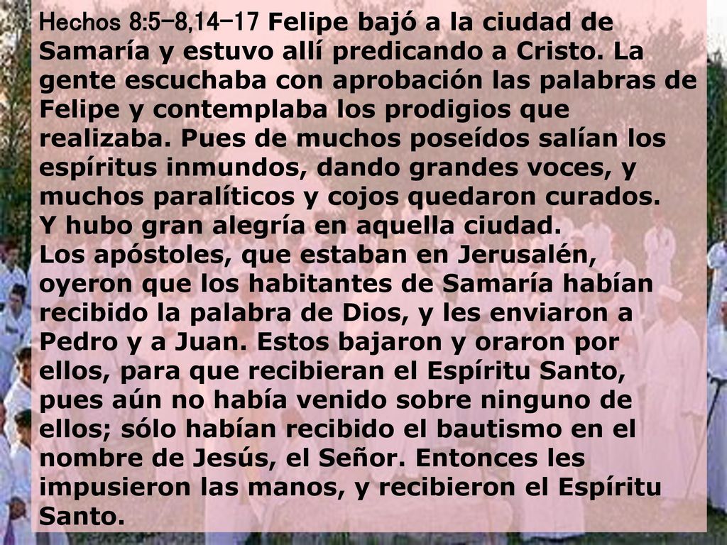 Hechos 8:5-8,14-17 Felipe bajó a la ciudad de Samaría y estuvo allí predicando a Cristo.