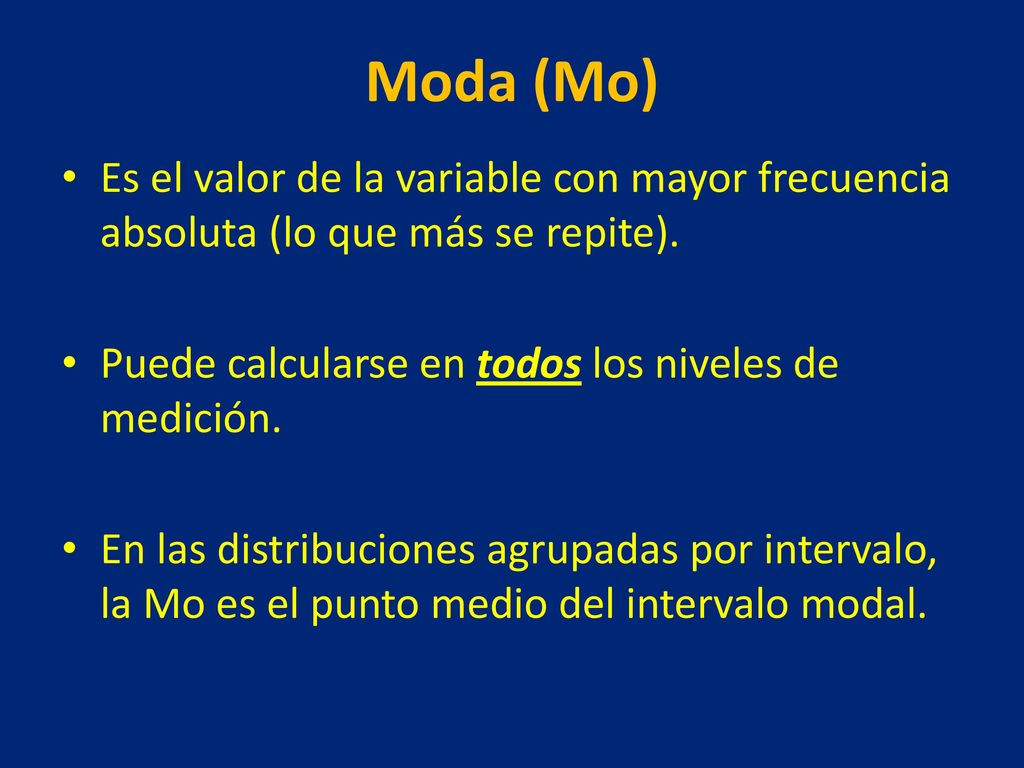 Moda (Mo) Es el valor de la variable con mayor frecuencia absoluta (lo que más se repite). Puede calcularse en todos los niveles de medición.