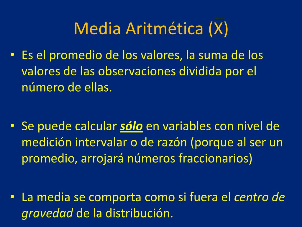 Media Aritmética (X) Es el promedio de los valores, la suma de los valores de las observaciones dividida por el número de ellas.