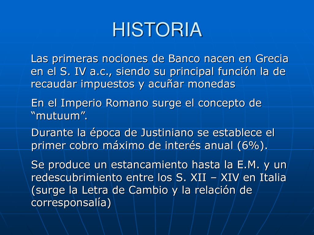 HISTORIA Las primeras nociones de Banco nacen en Grecia en el S. IV a.c., siendo su principal función la de recaudar impuestos y acuñar monedas.