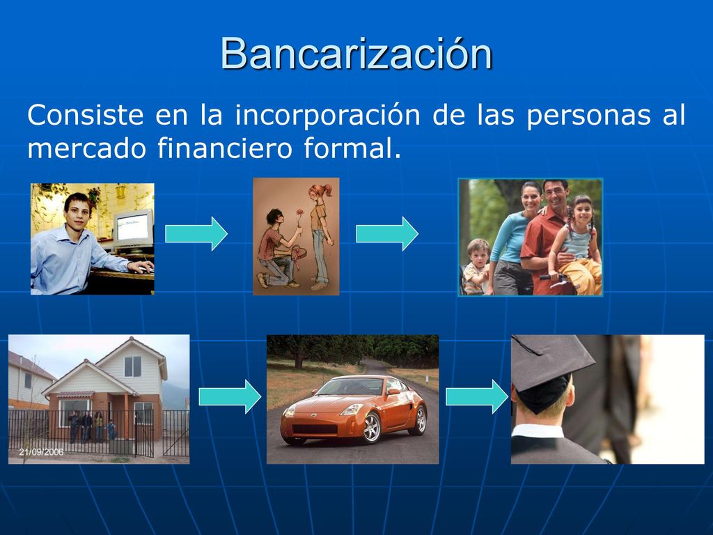 Bancarización Consiste en la incorporación de las personas al mercado financiero formal.