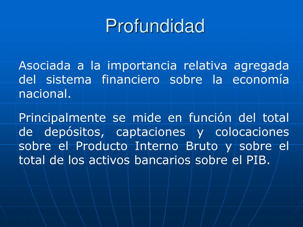Profundidad Asociada a la importancia relativa agregada del sistema financiero sobre la economía nacional.