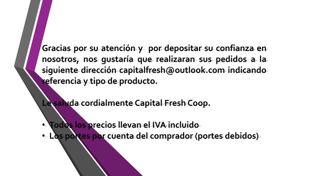 Gracias por su atención y por depositar su confianza en nosotros, nos gustaría que realizaran sus pedidos a la siguiente dirección indicando referencia y tipo de producto.