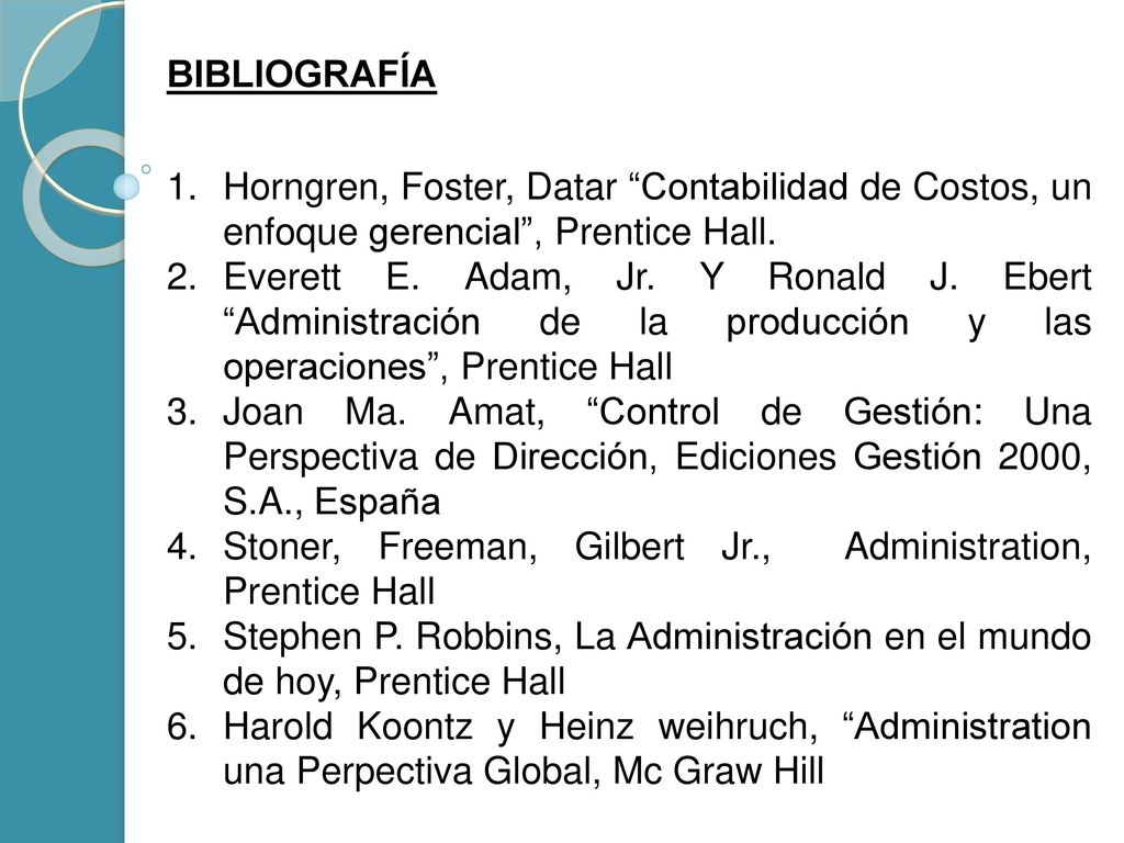 BIBLIOGRAFÍA Horngren, Foster, Datar Contabilidad de Costos, un enfoque gerencial , Prentice Hall.