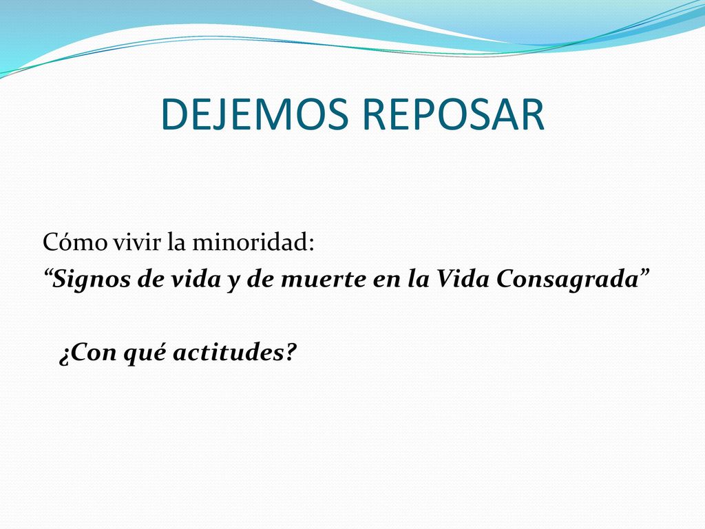 DEJEMOS REPOSAR Cómo vivir la minoridad: Signos de vida y de muerte en la Vida Consagrada ¿Con qué actitudes.