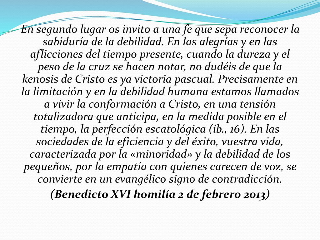 En segundo lugar os invito a una fe que sepa reconocer la sabiduría de la debilidad.