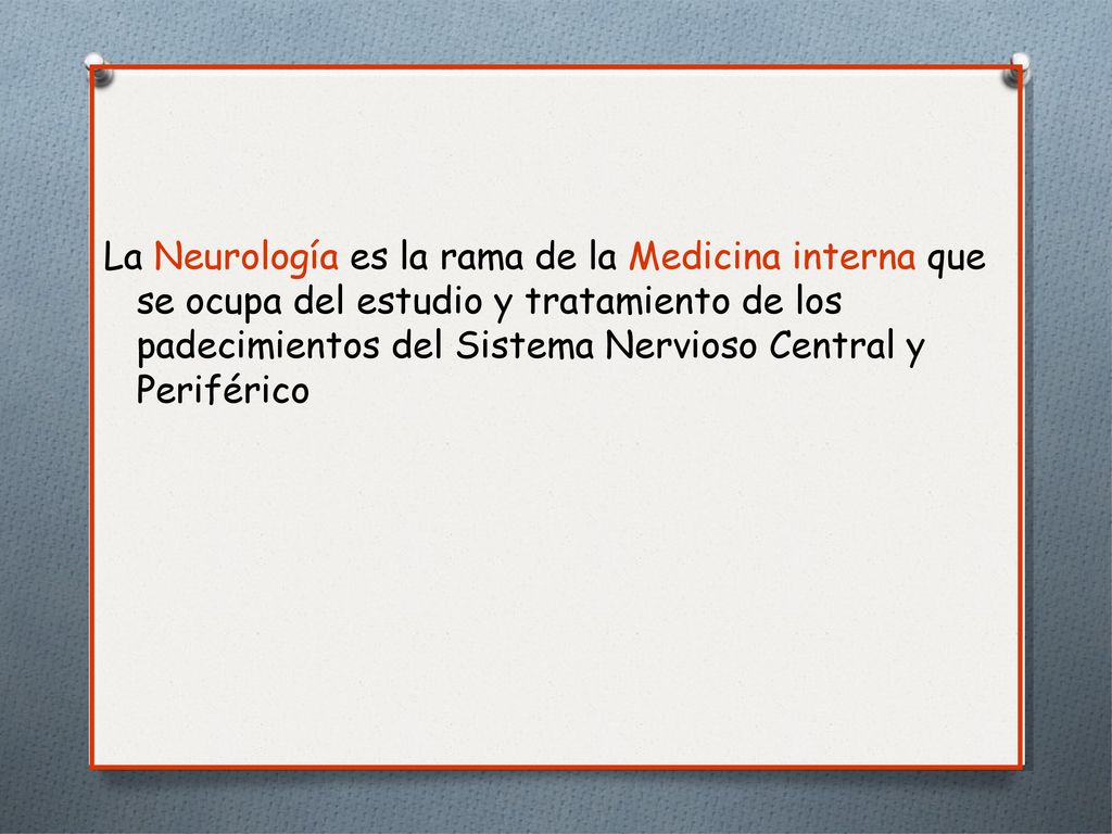 La Neurología es la rama de la Medicina interna que se ocupa del estudio y tratamiento de los padecimientos del Sistema Nervioso Central y Periférico