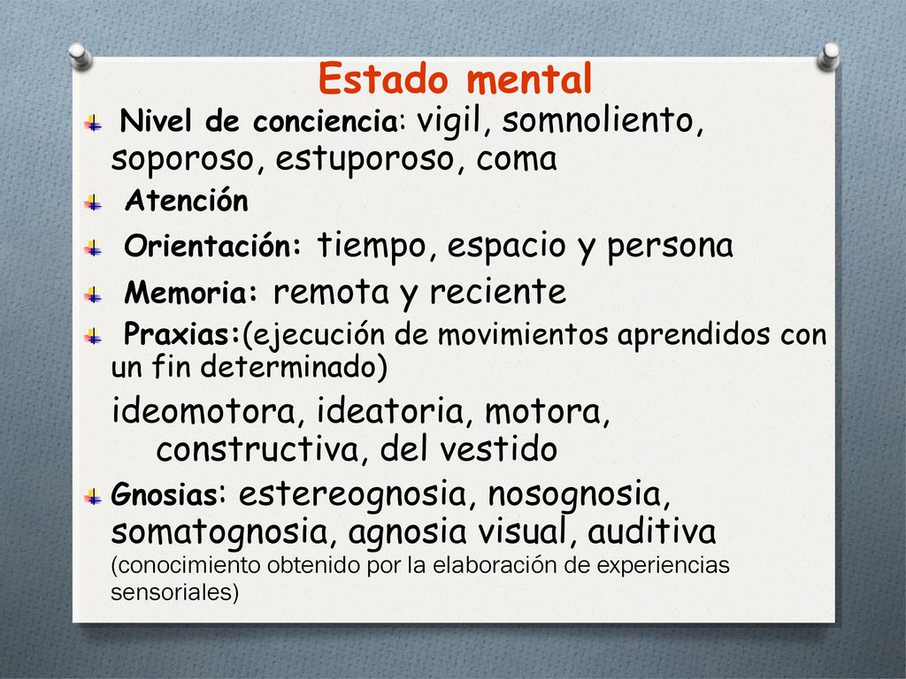 Estado mental Nivel de conciencia: vigil, somnoliento, soporoso, estuporoso, coma. Atención. Orientación: tiempo, espacio y persona.