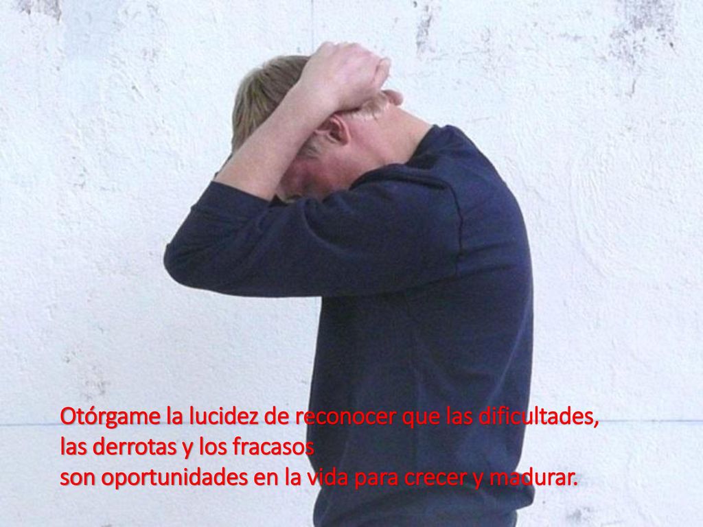 Otórgame la lucidez de reconocer que las dificultades, las derrotas y los fracasos son oportunidades en la vida para crecer y madurar.