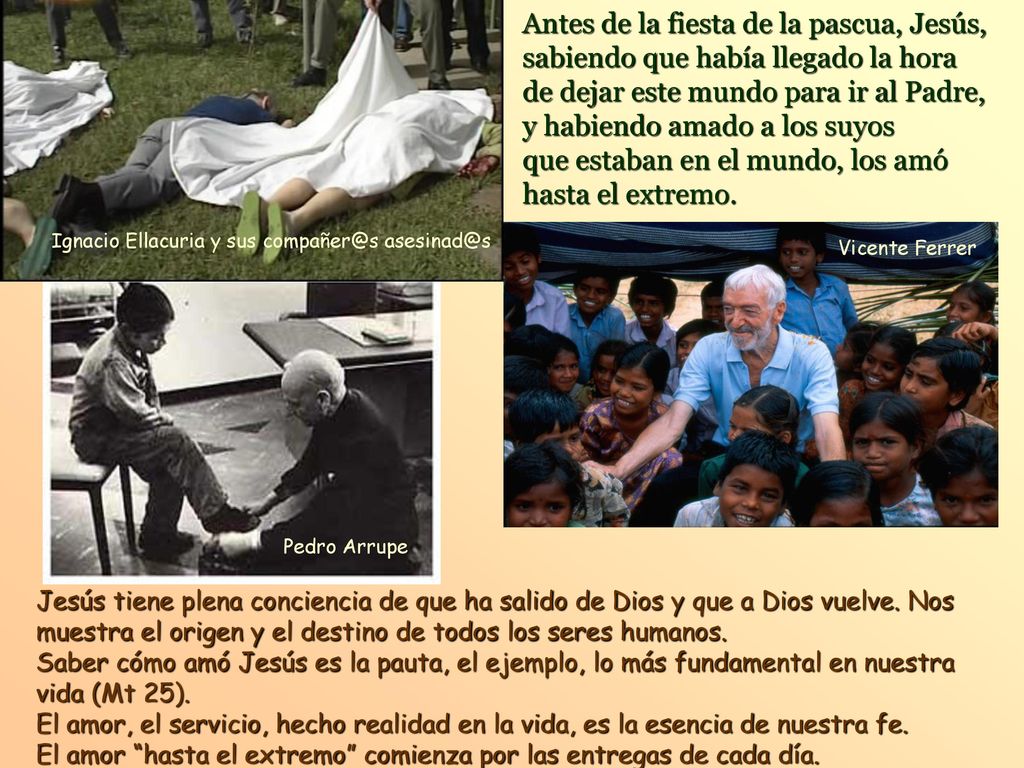 Antes de la fiesta de la pascua, Jesús, sabiendo que había llegado la hora de dejar este mundo para ir al Padre, y habiendo amado a los suyos que estaban en el mundo, los amó hasta el extremo.