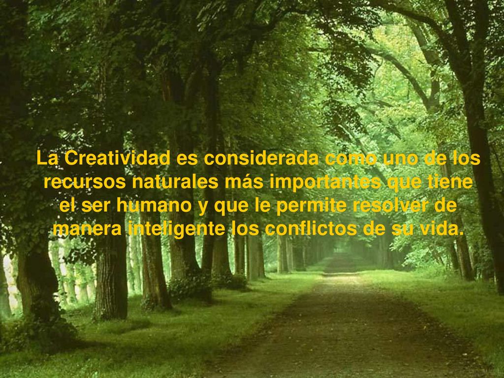 La Creatividad es considerada como uno de los recursos naturales más importantes que tiene el ser humano y que le permite resolver de manera inteligente los conflictos de su vida.