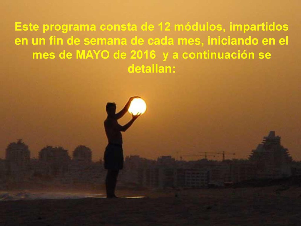 Este programa consta de 12 módulos, impartidos en un fin de semana de cada mes, iniciando en el mes de MAYO de 2016 y a continuación se detallan: