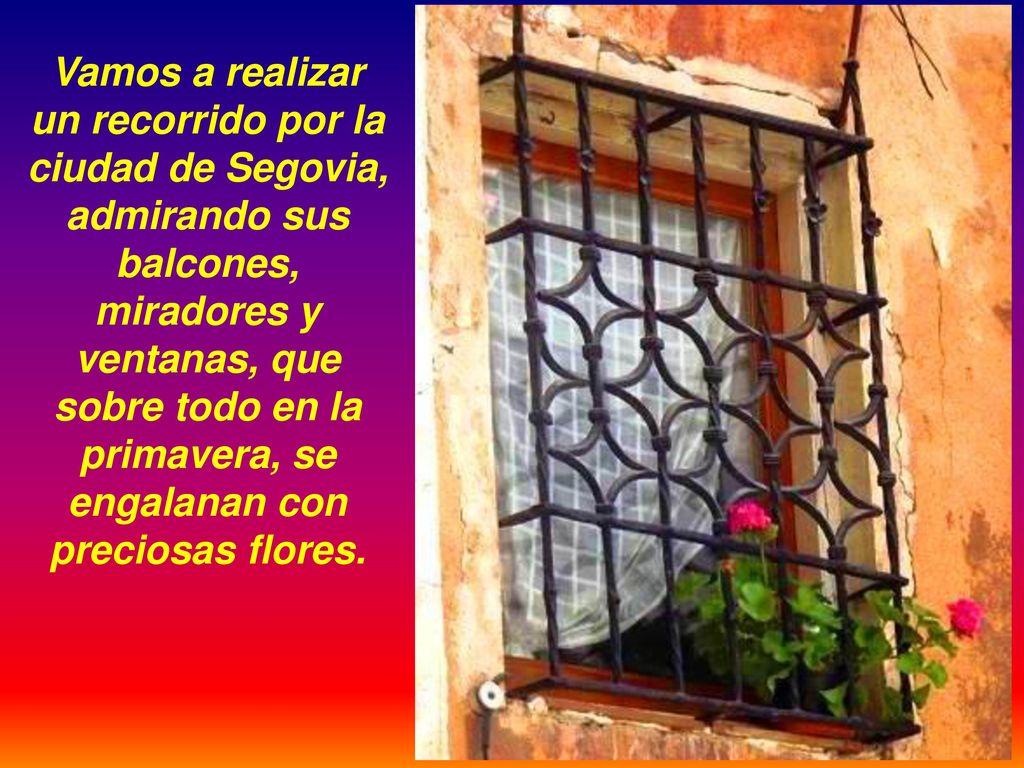 Vamos a realizar un recorrido por la ciudad de Segovia, admirando sus balcones, miradores y ventanas, que sobre todo en la primavera, se engalanan con preciosas flores.