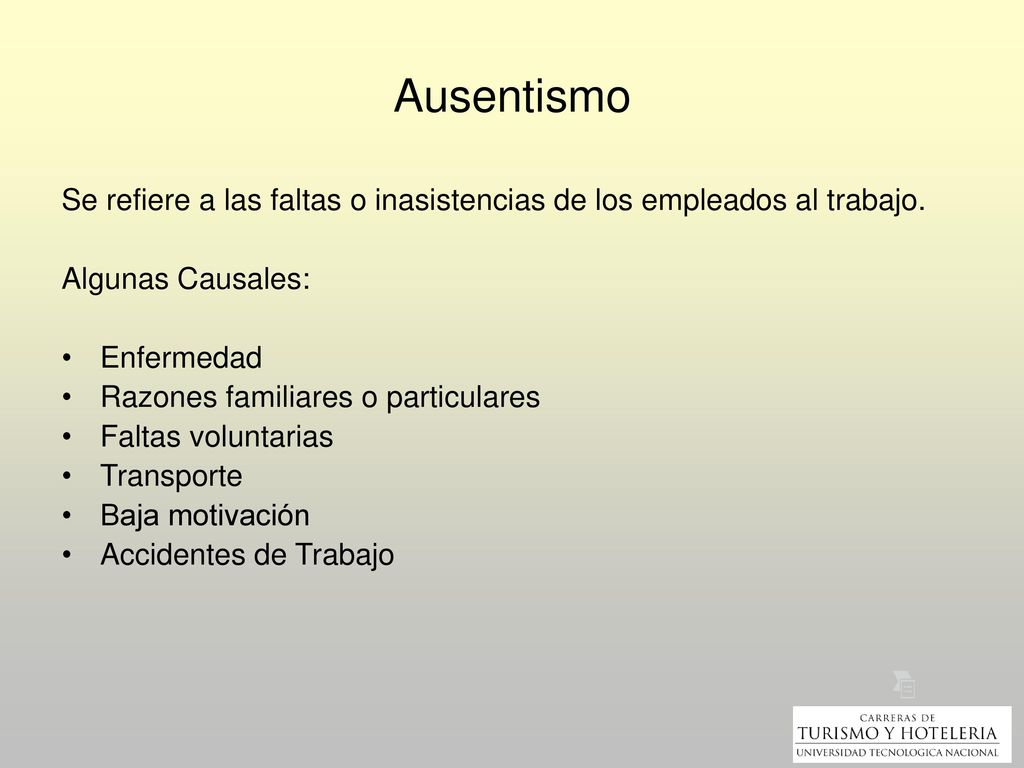 Ausentismo Se refiere a las faltas o inasistencias de los empleados al trabajo. Algunas Causales: Enfermedad.