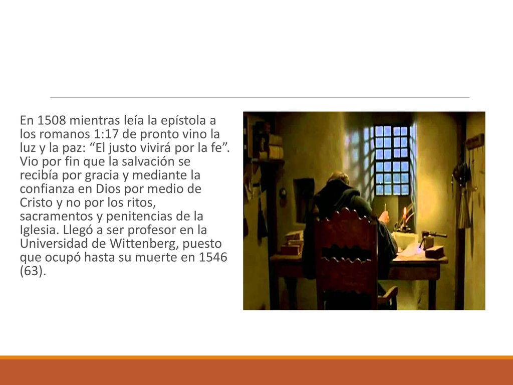 En 1508 mientras leía la epístola a los romanos 1:17 de pronto vino la luz y la paz: El justo vivirá por la fe .