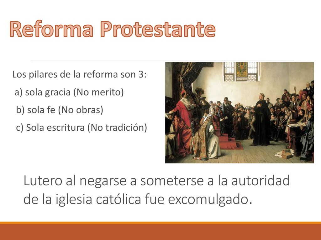 Reforma Protestante Los pilares de la reforma son 3: a) sola gracia (No merito) b) sola fe (No obras)