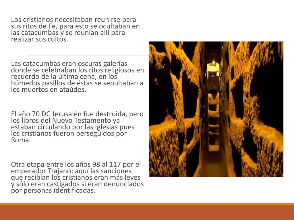 Los cristianos necesitaban reunirse para sus ritos de Fe, para esto se ocultaban en las catacumbas y se reunían allí para realizar sus cultos.