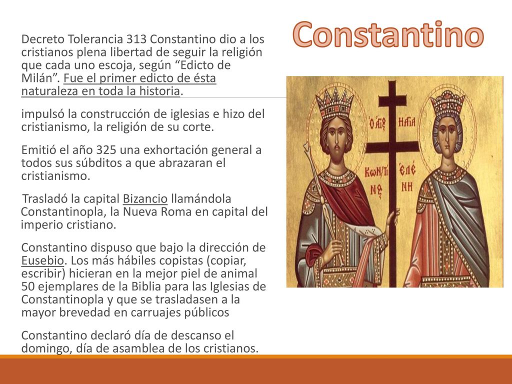 Decreto Tolerancia 313 Constantino dio a los cristianos plena libertad de seguir la religión que cada uno escoja, según Edicto de Milán . Fue el primer edicto de ésta naturaleza en toda la historia.
