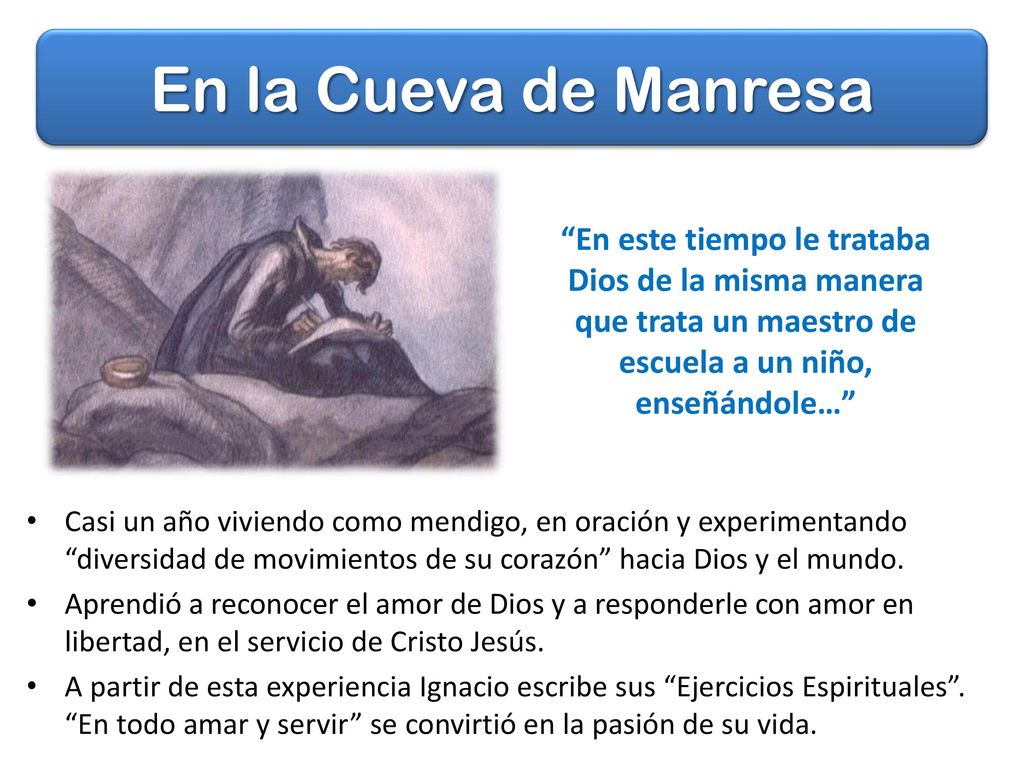 En la Cueva de Manresa En este tiempo le trataba Dios de la misma manera que trata un maestro de escuela a un niño, enseñándole…