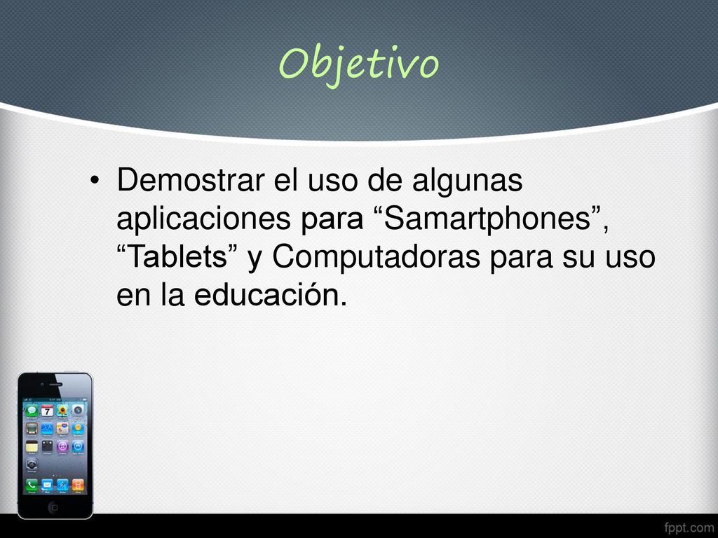 Objetivo Demostrar el uso de algunas aplicaciones para Samartphones , Tablets y Computadoras para su uso en la educación.