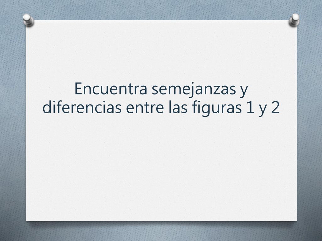 Encuentra semejanzas y diferencias entre las figuras 1 y 2