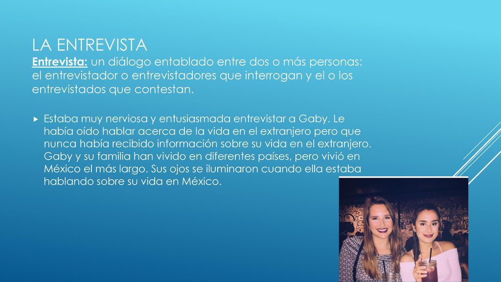 La entrevista Entrevista: un diálogo entablado entre dos o más personas: el entrevistador o entrevistadores que interrogan y el o los entrevistados que contestan.