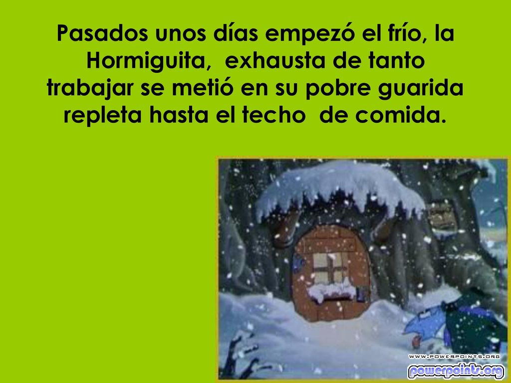 Pasados unos días empezó el frío, la Hormiguita, exhausta de tanto trabajar se metió en su pobre guarida repleta hasta el techo de comida.