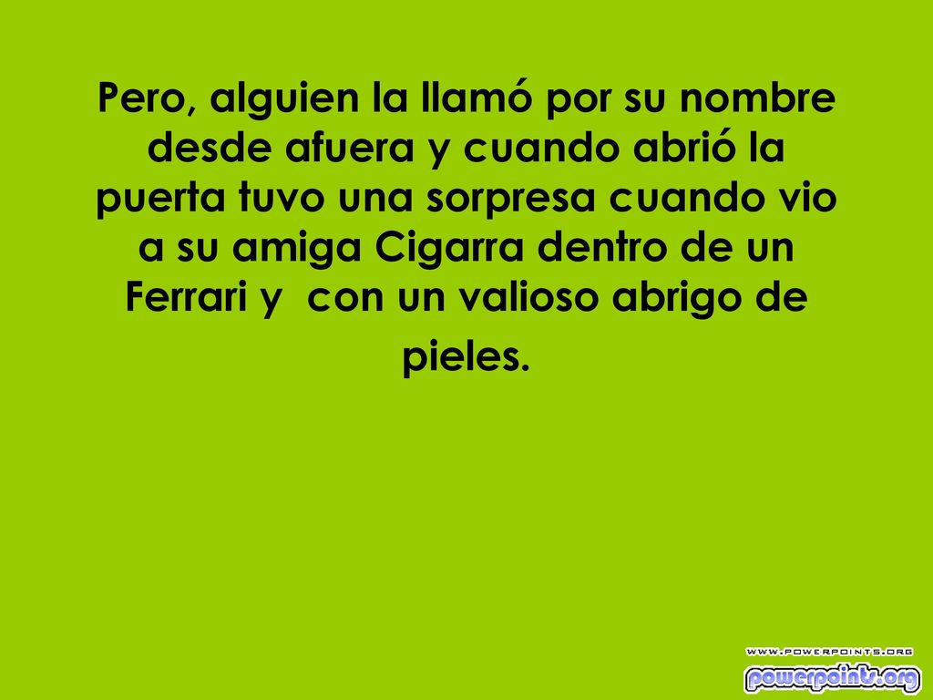 Pero, alguien la llamó por su nombre desde afuera y cuando abrió la puerta tuvo una sorpresa cuando vio a su amiga Cigarra dentro de un Ferrari y con un valioso abrigo de pieles.